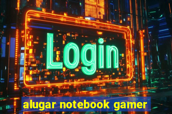 alugar notebook gamer